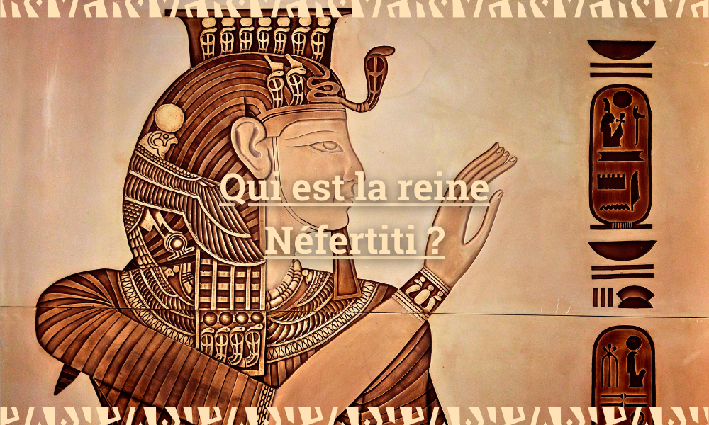 Qui est la reine Néfertiti ?